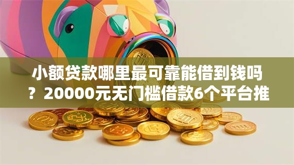 小额贷款哪里最可靠能借到钱吗？20000元无门槛借款6个平台推荐