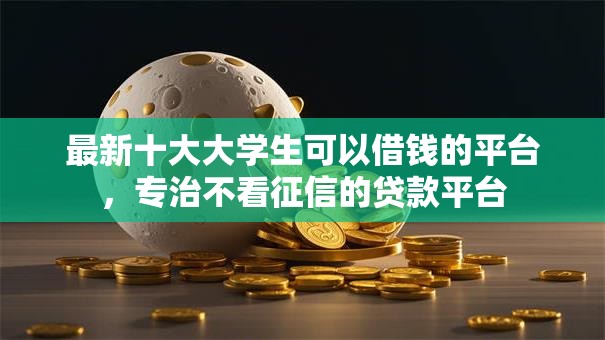 最新十大大学生可以借钱的平台,专治不看征信的贷款平台 最新十大大学生可以借钱的平台,专治不看征信的贷款平台
