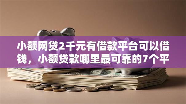 小额网贷2千元有借款平台可以借钱，小额贷款哪里最可靠的7个平台介绍