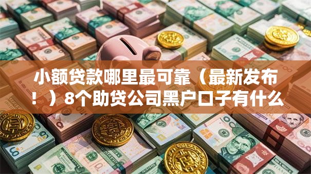 小额贷款哪里最可靠（最新发布！）8个助贷公司黑户口子有什么