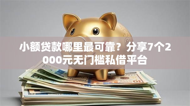 小额贷款哪里最可靠？分享7个2000元无门槛私借平台