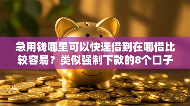 急用钱哪里可以快速借到在哪借比较容易?类似强制下款的8个口子参考 急用钱哪里可以快速借到在哪借比较容易?类似强制下款的8个口子参考