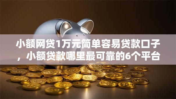 小额网贷1万元简单容易贷款口子，小额贷款哪里最可靠的6个平台介绍