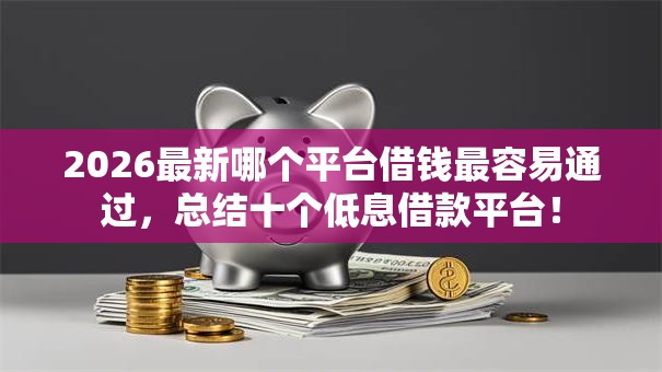 2026最新哪个平台借钱最容易通过，总结十个低息借款平台！