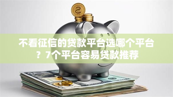 不看征信的贷款平台选哪个平台？7个平台容易贷款推荐