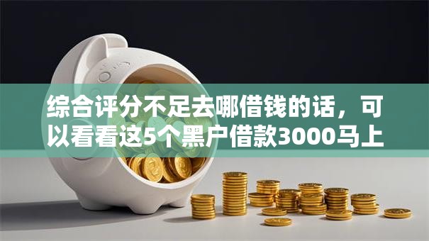 综合评分不足去哪借钱的话,可以看看这5个黑户借款3000马上到账的口子 综合评分不足去哪借钱的话,可以看看这5个黑户借款3000马上到账的口子