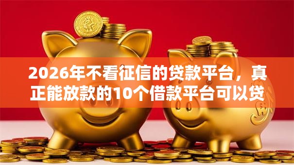 2026年不看征信的贷款平台,真正能放款的10个借款平台可以贷款20万推荐 2026年不看征信的贷款平台,真正能放款的10个借款平台可以贷款20万推荐