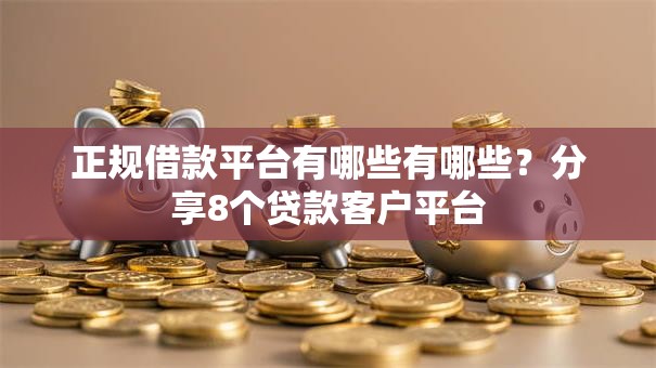正规借款平台有哪些有哪些？分享8个贷款客户平台