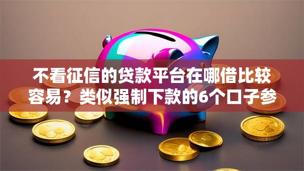 不看征信的贷款平台在哪借比较容易？类似强制下款的6个口子参考