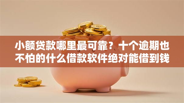 小额贷款哪里最可靠?十个逾期也不怕的什么借款软件绝对能借到钱 小额贷款哪里最可靠?十个逾期也不怕的什么借款软件绝对能借到钱