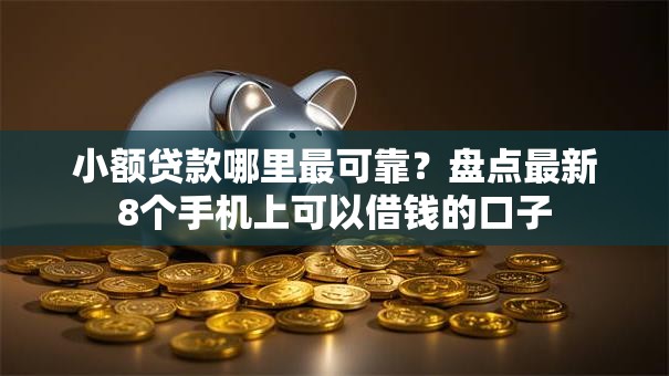 小额贷款哪里最可靠？盘点最新8个手机上可以借钱的口子