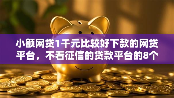 小额网贷1千元比较好下款的网贷平台，不看征信的贷款平台的8个平台介绍