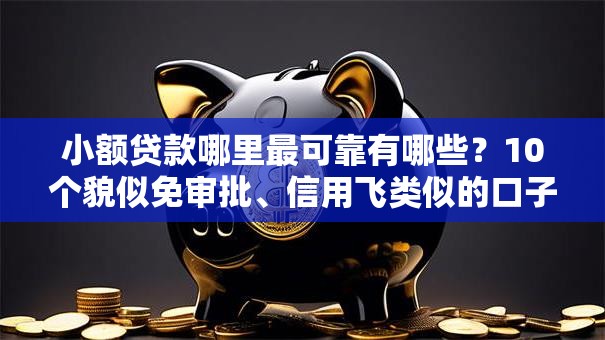 小额贷款哪里最可靠有哪些？10个貌似免审批、信用飞类似的口子合集