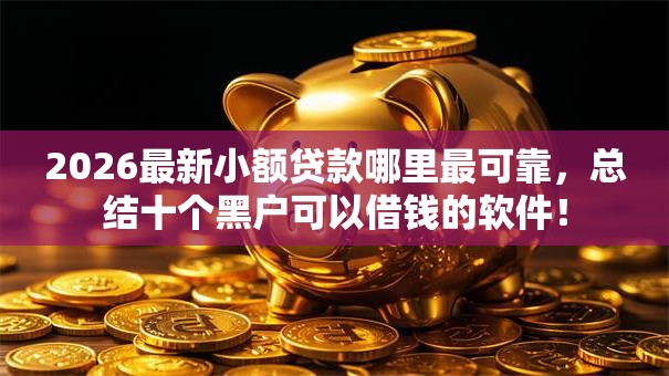 2026最新小额贷款哪里最可靠，总结十个黑户可以借钱的软件！