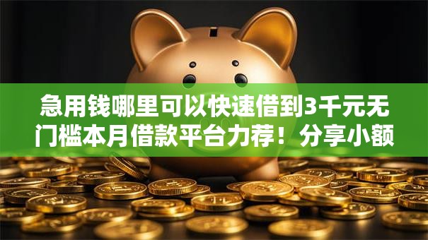 急用钱哪里可以快速借到3千元无门槛本月借款平台力荐！分享小额网贷口子3千元无门槛借款