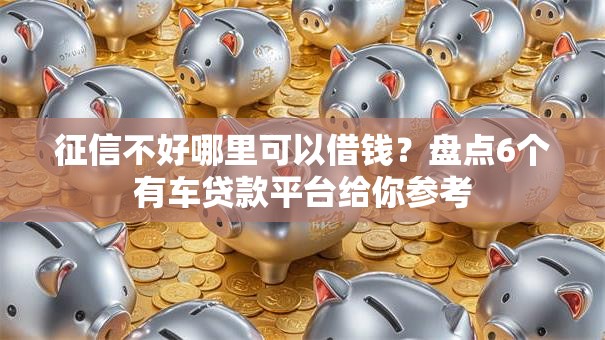 征信不好哪里可以借钱？盘点6个有车贷款平台给你参考