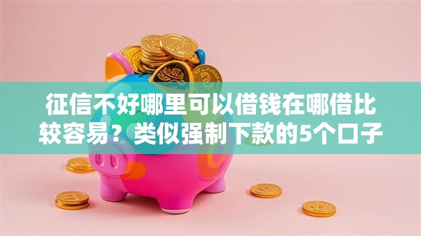 征信不好哪里可以借钱在哪借比较容易？类似强制下款的5个口子参考