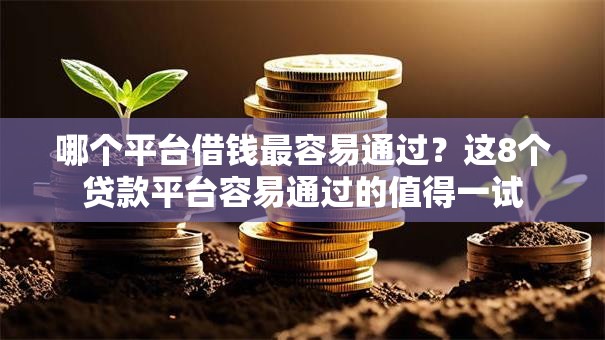 哪个平台借钱最容易通过？这8个贷款平台容易通过的值得一试