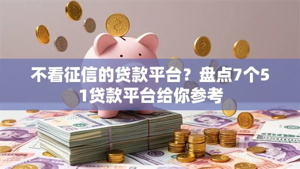 不看征信的贷款平台？盘点7个51贷款平台给你参考