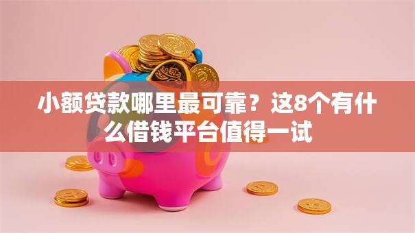 小额贷款哪里最可靠？这8个有什么借钱平台值得一试