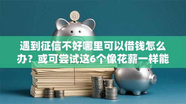 遇到征信不好哪里可以借钱怎么办？或可尝试这6个像花薪一样能借30天的口子