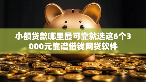 小额贷款哪里最可靠就选这6个3000元靠谱借钱网贷软件