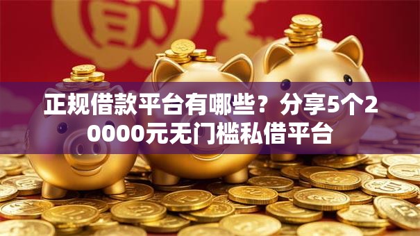 正规借款平台有哪些?分享5个20000元无门槛私借平台 正规借款平台有哪些?分享5个20000元无门槛私借平台