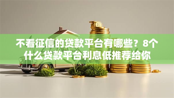 不看征信的贷款平台有哪些？8个什么贷款平台利息低推荐给你