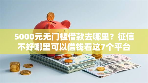 5000元无门槛借款去哪里？征信不好哪里可以借钱看这7个平台