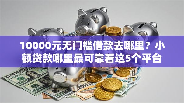 10000元无门槛借款去哪里？小额贷款哪里最可靠看这5个平台