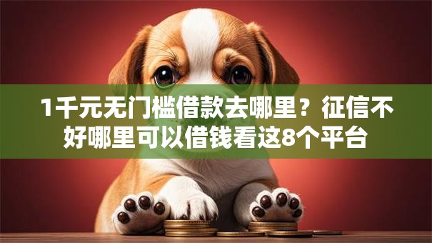 1千元无门槛借款去哪里？征信不好哪里可以借钱看这8个平台