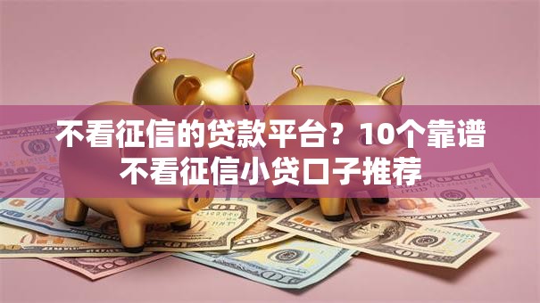 不看征信的贷款平台？10个靠谱不看征信小贷口子推荐