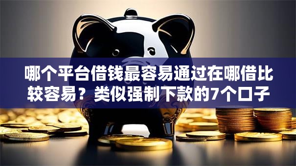 哪个平台借钱最容易通过在哪借比较容易？类似强制下款的7个口子参考