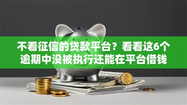 不看征信的贷款平台？看看这6个逾期中没被执行还能在平台借钱怎么样