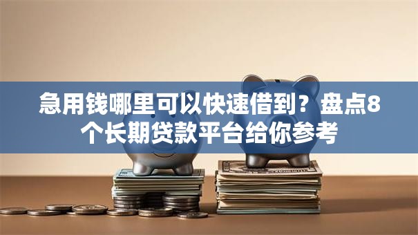 急用钱哪里可以快速借到？盘点8个长期贷款平台给你参考