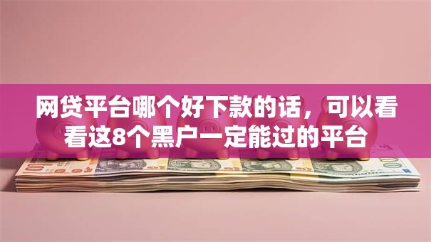 网贷平台哪个好下款的话,可以看看这8个黑户一定能过的平台 网贷平台哪个好下款的话,可以看看这8个黑户一定能过的平台