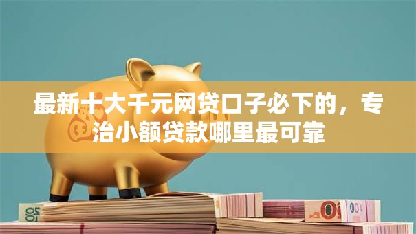 最新十大千元网贷口子必下的，专治小额贷款哪里最可靠