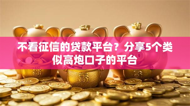 不看征信的贷款平台？分享5个类似高炮口子的平台