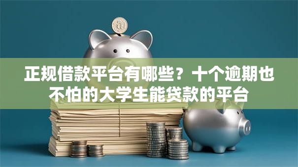 正规借款平台有哪些？十个逾期也不怕的大学生能贷款的平台