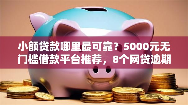 小额贷款哪里最可靠？5000元无门槛借款平台推荐，8个网贷逾期还可以借钱的口子盘点