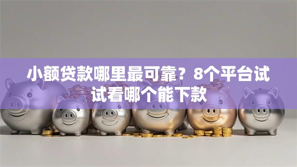 小额贷款哪里最可靠?8个平台试试看哪个能下款 小额贷款哪里最可靠?8个平台试试看哪个能下款