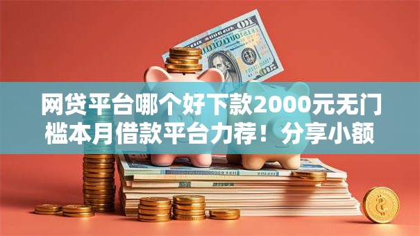 网贷平台哪个好下款2000元无门槛本月借款平台力荐！分享小额网贷口子2000元无门槛借款
