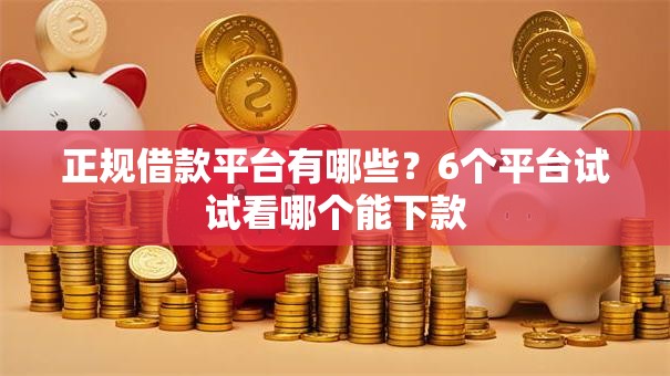 正规借款平台有哪些?6个平台试试看哪个能下款 正规借款平台有哪些?6个平台试试看哪个能下款