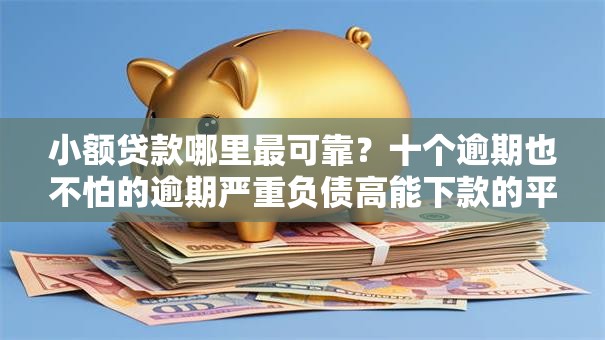 小额贷款哪里最可靠?十个逾期也不怕的逾期严重负债高能下款的平台 小额贷款哪里最可靠?十个逾期也不怕的逾期严重负债高能下款的平台