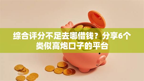 综合评分不足去哪借钱?分享6个类似高炮口子的平台 综合评分不足去哪借钱?分享6个类似高炮口子的平台