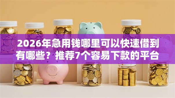 2026年急用钱哪里可以快速借到有哪些?推荐7个容易下款的平台 2026年急用钱哪里可以快速借到有哪些?推荐7个容易下款的平台