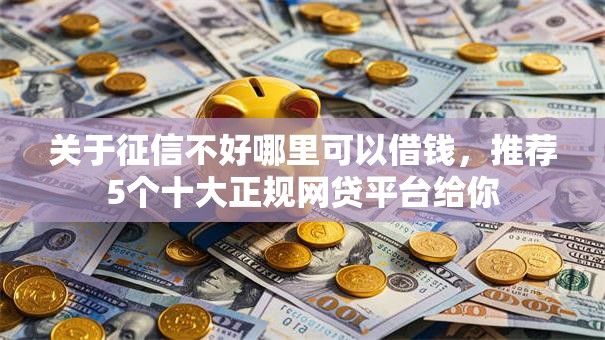 关于征信不好哪里可以借钱，推荐5个十大正规网贷平台给你
