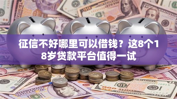 征信不好哪里可以借钱?这8个18岁贷款平台值得一试 征信不好哪里可以借钱?这8个18岁贷款平台值得一试