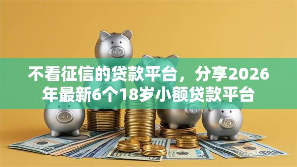不看征信的贷款平台，分享2026年最新6个18岁小额贷款平台