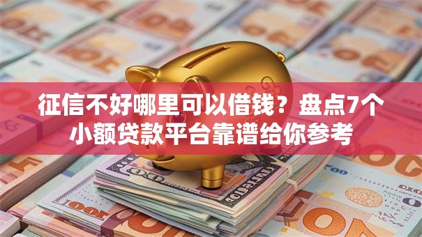 征信不好哪里可以借钱？盘点7个小额贷款平台靠谱给你参考